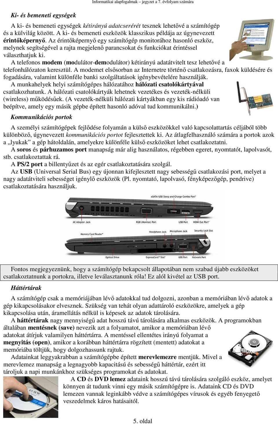 Az érintőképernyő egy számítógép monitorához hasonló eszköz, melynek segítségével a rajta megjelenő parancsokat és funkciókat érintéssel választhatjuk ki.