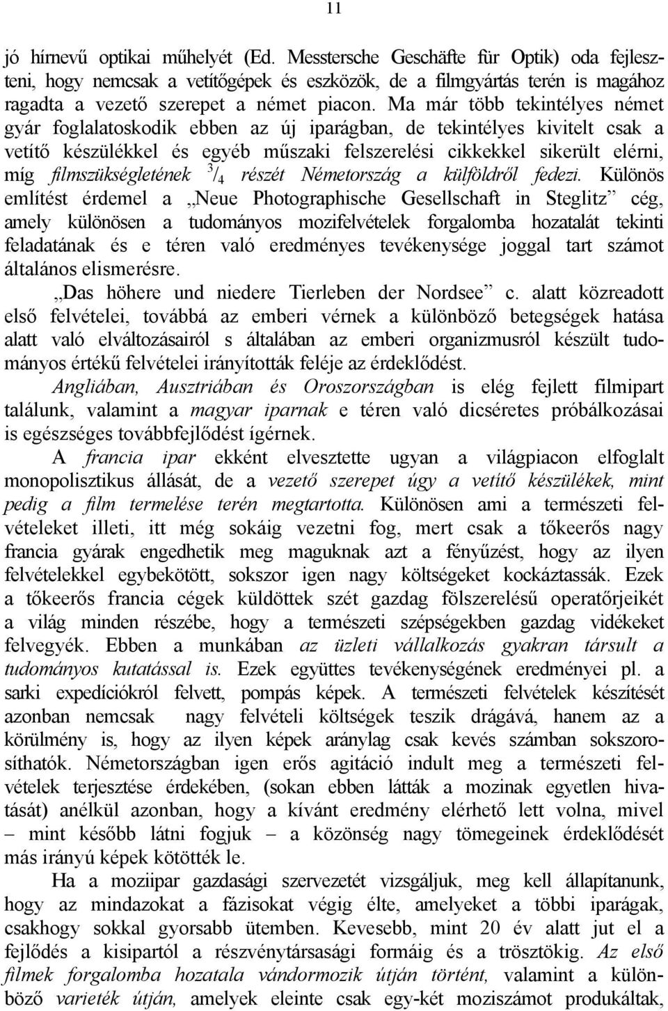 Ma már több tekintélyes német gyár foglalatoskodik ebben az új iparágban, de tekintélyes kivitelt csak a vetítő készülékkel és egyéb műszaki felszerelési cikkekkel sikerült elérni, míg