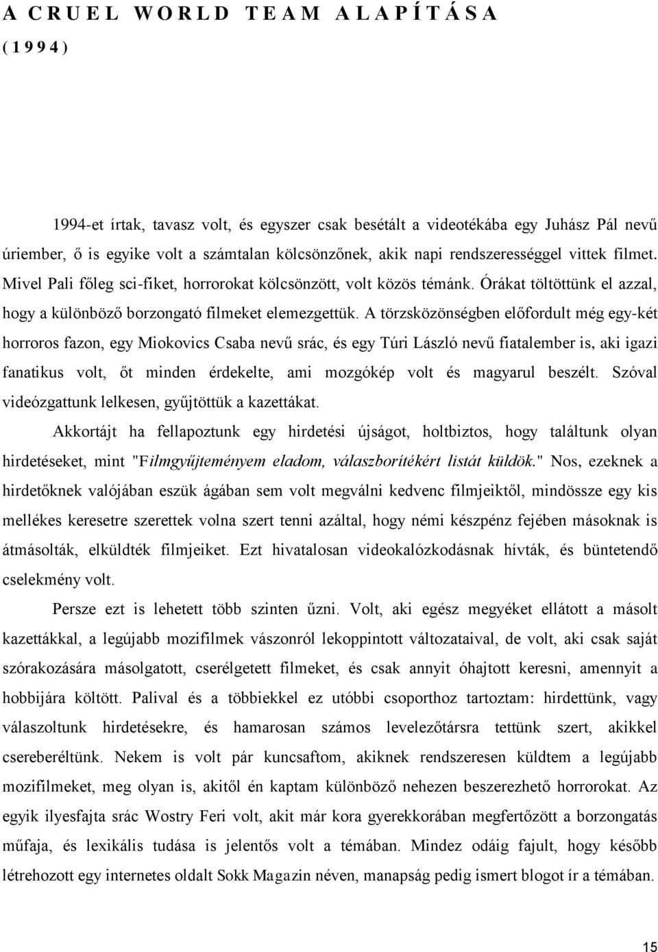 A törzsközönségben előfordult még egy-két horroros fazon, egy Miokovics Csaba nevű srác, és egy Túri László nevű fiatalember is, aki igazi fanatikus volt, őt minden érdekelte, ami mozgókép volt és