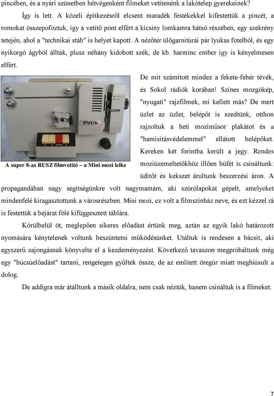 stáb" is helyet kapott. A nézőtér ülőgarnitúrái pár lyukas fotelból, és egy nyikorgó ágyból álltak, plusz néhány kidobott szék, de kb. harminc ember így is kényelmesen elfért.