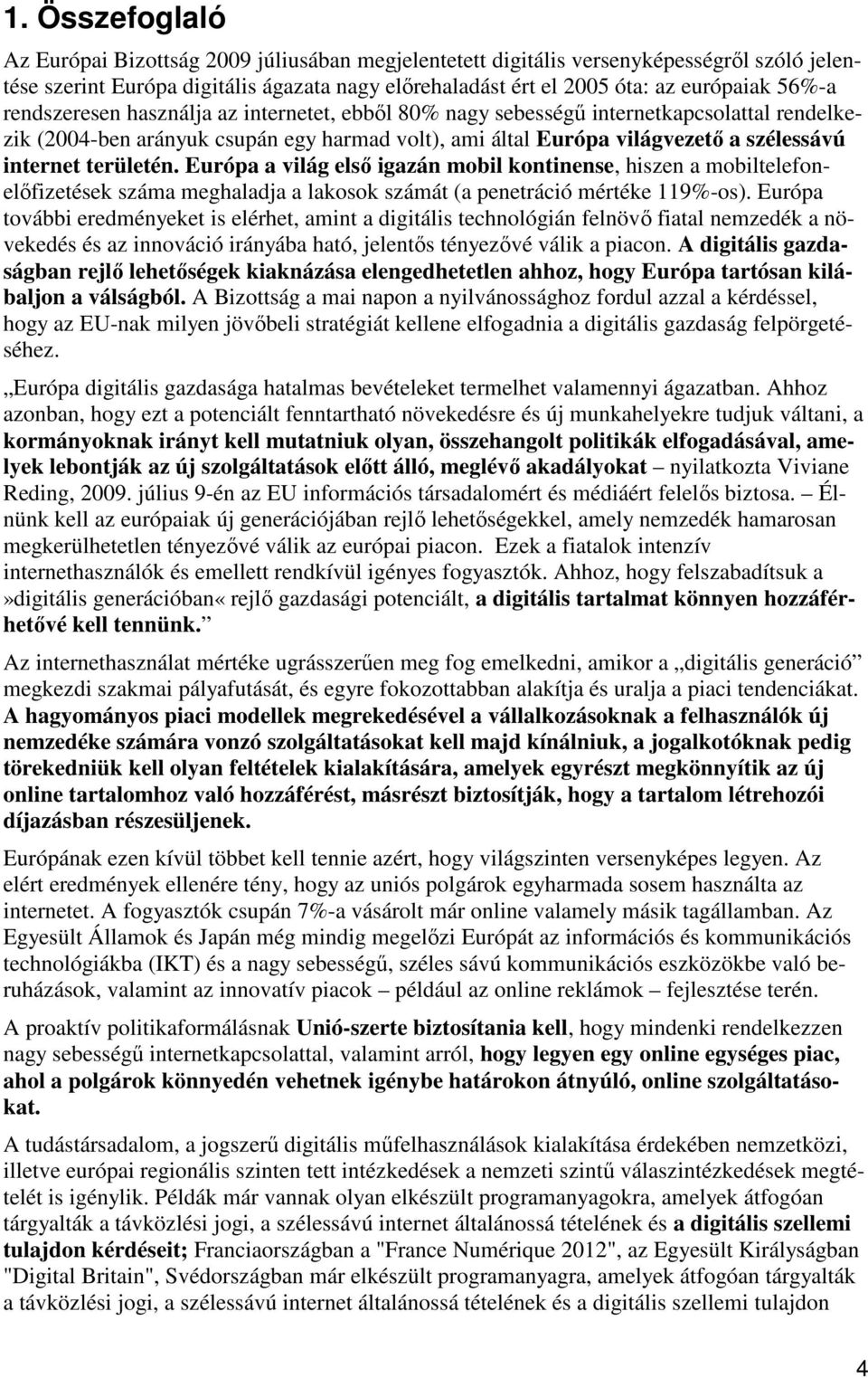 területén. Európa a világ első igazán mobil kontinense, hiszen a mobiltelefonelőfizetések száma meghaladja a lakosok számát (a penetráció mértéke 119%-os).