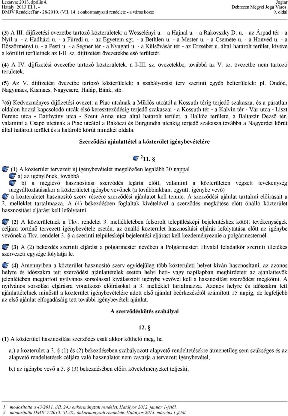 által határolt terület, kivéve a körülírt területnek az I-II. sz. díjfizetési övezetekbe eső területét. (4) A IV. díjfizetési övezetbe tartozó közterületek: a I-III. sz. övezetekbe, továbbá az V. sz. övezetbe nem tartozó területek.