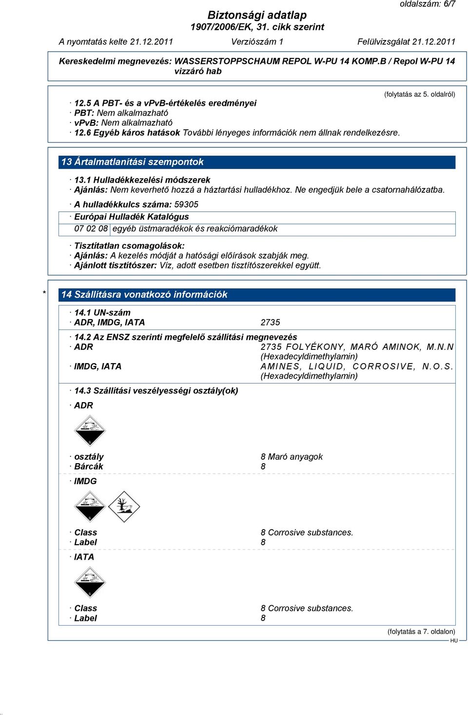 A hulladékkulcs száma: 59305 Európai Hulladék Katalógus 07 02 08 egyéb üstmaradékok és reakciómaradékok Tisztítatlan csomagolások: Ajánlás: A kezelés módját a hatósági előírások szabják meg.