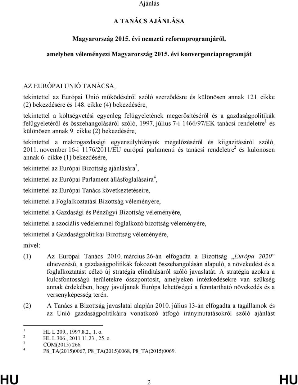 cikke (4) bekezdésére, tekintettel a költségvetési egyenleg felügyeletének megerősítéséről és a gazdaságpolitikák felügyeletéről és összehangolásáról szóló, 1997.