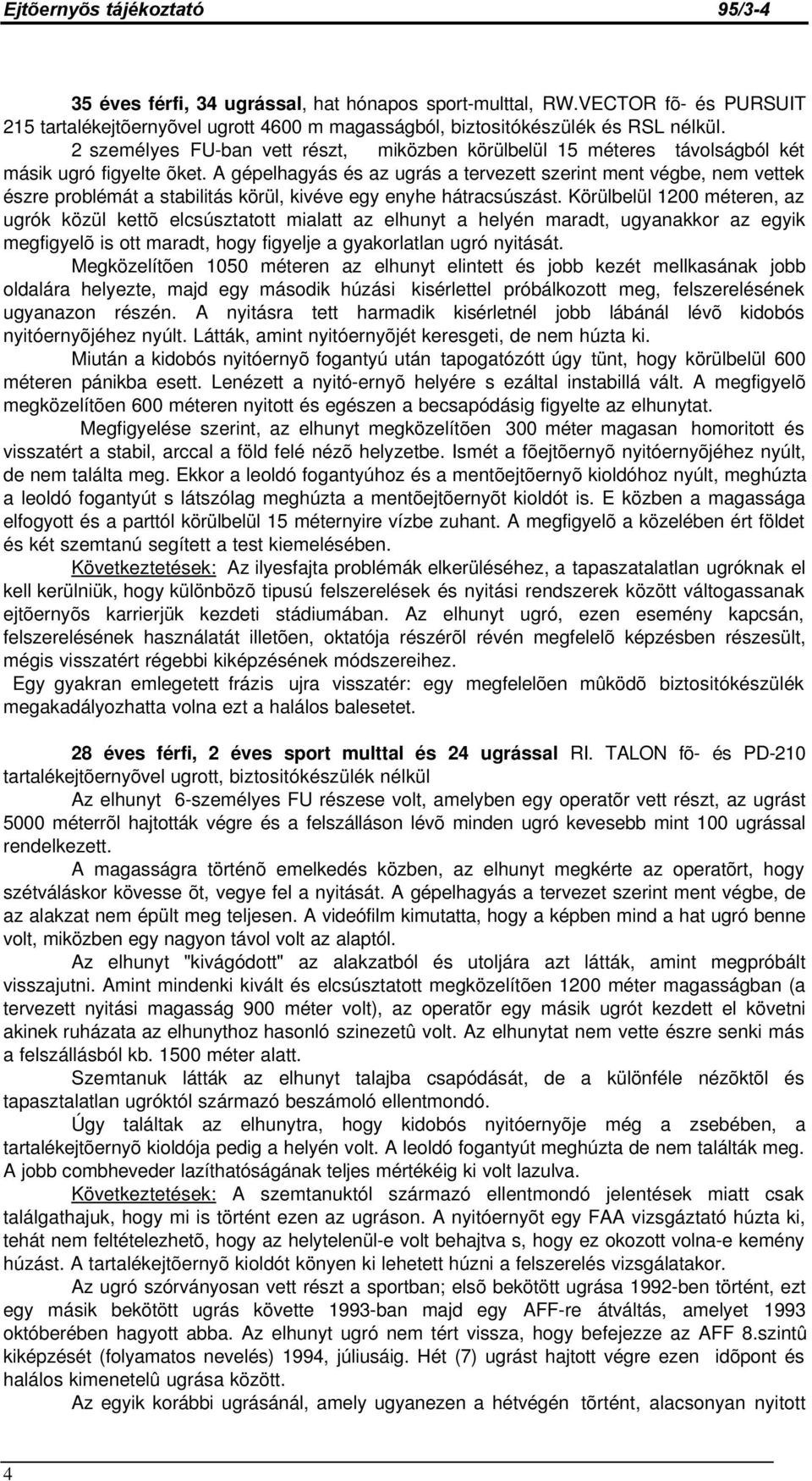 A gépelhagyás és az ugrás a tervezett szerint ment végbe, nem vettek észre problémát a stabilitás körül, kivéve egy enyhe hátracsúszást.