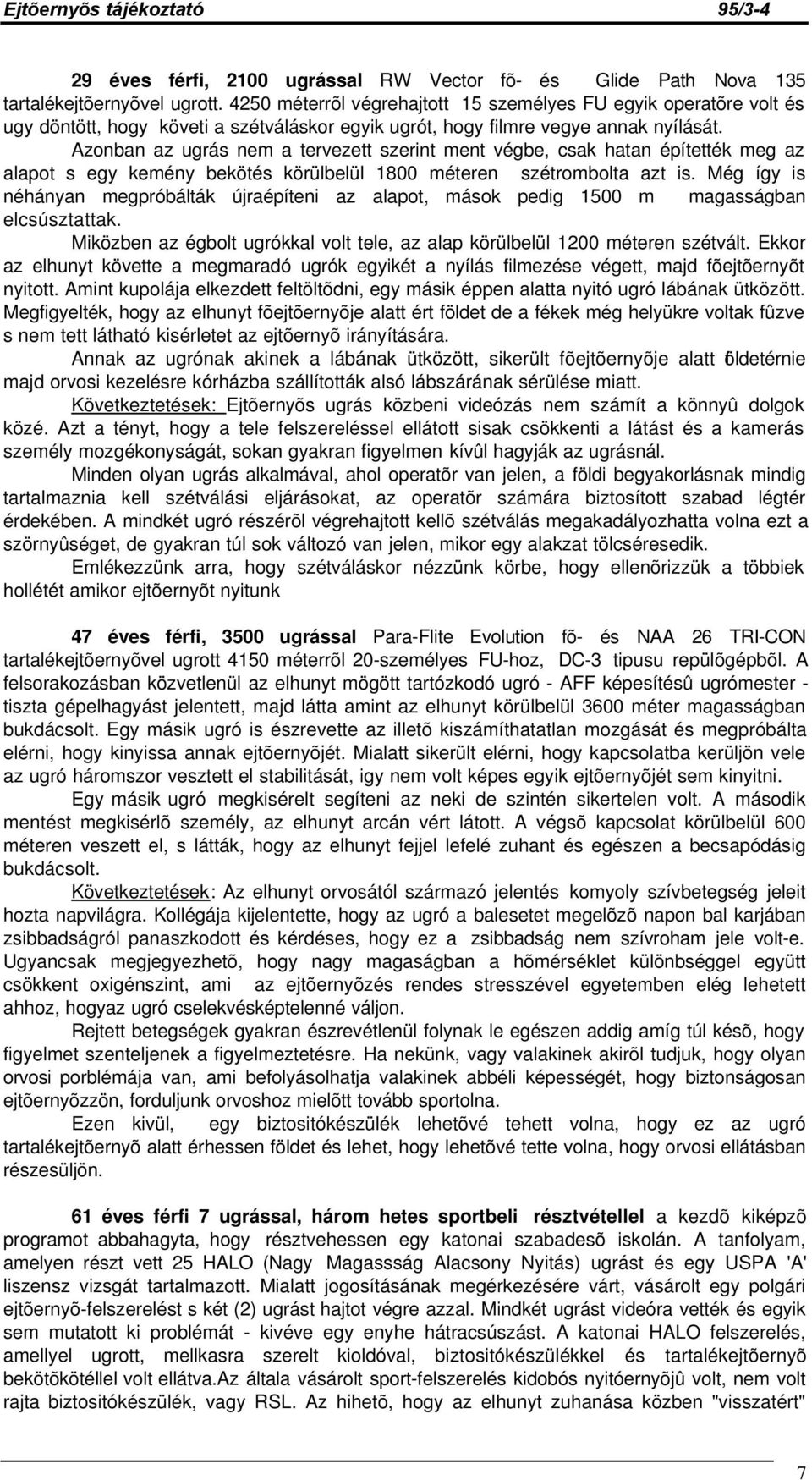 Azonban az ugrás nem a tervezett szerint ment végbe, csak hatan építették meg az alapot s egy kemény bekötés körülbelül 1800 méteren szétrombolta azt is.