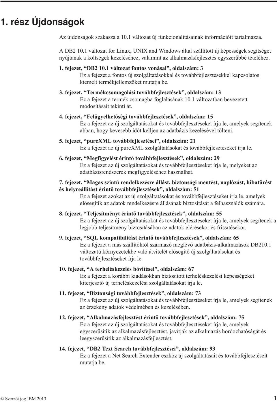 1 áltozat fontos onásai, oldalszám: 3 Ez a fejezet a fontos új szolgáltatásokkal és toábbfejlesztésekkel kapcsolatos kiemelt termékjellemzőket mutatja be. 3. fejezet, Termékcsomagolási toábbfejlesztések, oldalszám: 13 Ez a fejezet a termék csomagba foglalásának 10.