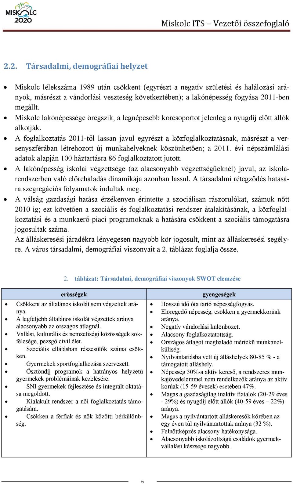 2011-ben megállt. Miskolc lakónépessége öregszik, a legnépesebb korcsoportot jelenleg a nyugdíj előtt állók alkotják.