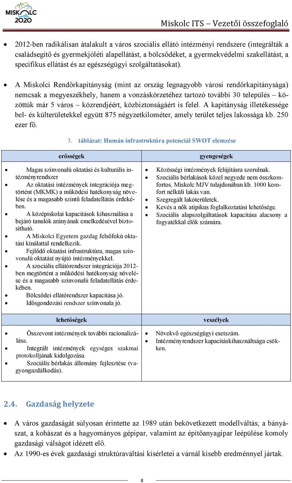 A Miskolci Rendőrkapitányság (mint az ország legnagyobb városi rendőrkapitánysága) nemcsak a megyeszékhely, hanem a vonzáskörzetéhez tartozó további 30 település közöttük már 5 város közrendjéért,