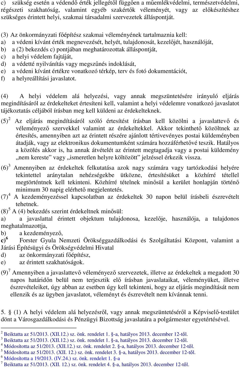 (3) Az önkormányzati főépítész szakmai véleményének tartalmaznia kell: a) a védeni kívánt érték megnevezését, helyét, tulajdonosát, kezelőjét, használóját, b) a (2) bekezdés c) pontjában