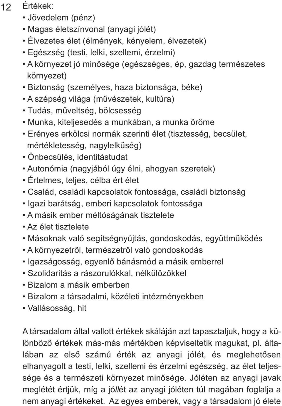 erkölcsi normák szerinti élet (tisztesség, becsület, mértékletesség, nagylelkűség) Önbecsülés, identitástudat Autonómia (nagyjából úgy élni, ahogyan szeretek) Értelmes, teljes, célba ért élet Család,