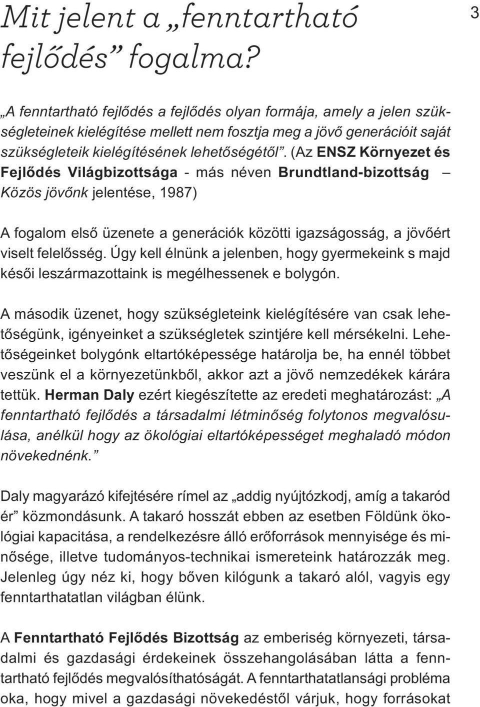 (Az ENSZ Környezet és Fejlődés Világbizottsága - más néven Brundtland-bizottság Közös jövőnk jelentése, 1987) A fogalom első üzenete a generációk közötti igazságosság, a jövőért viselt felelősség.