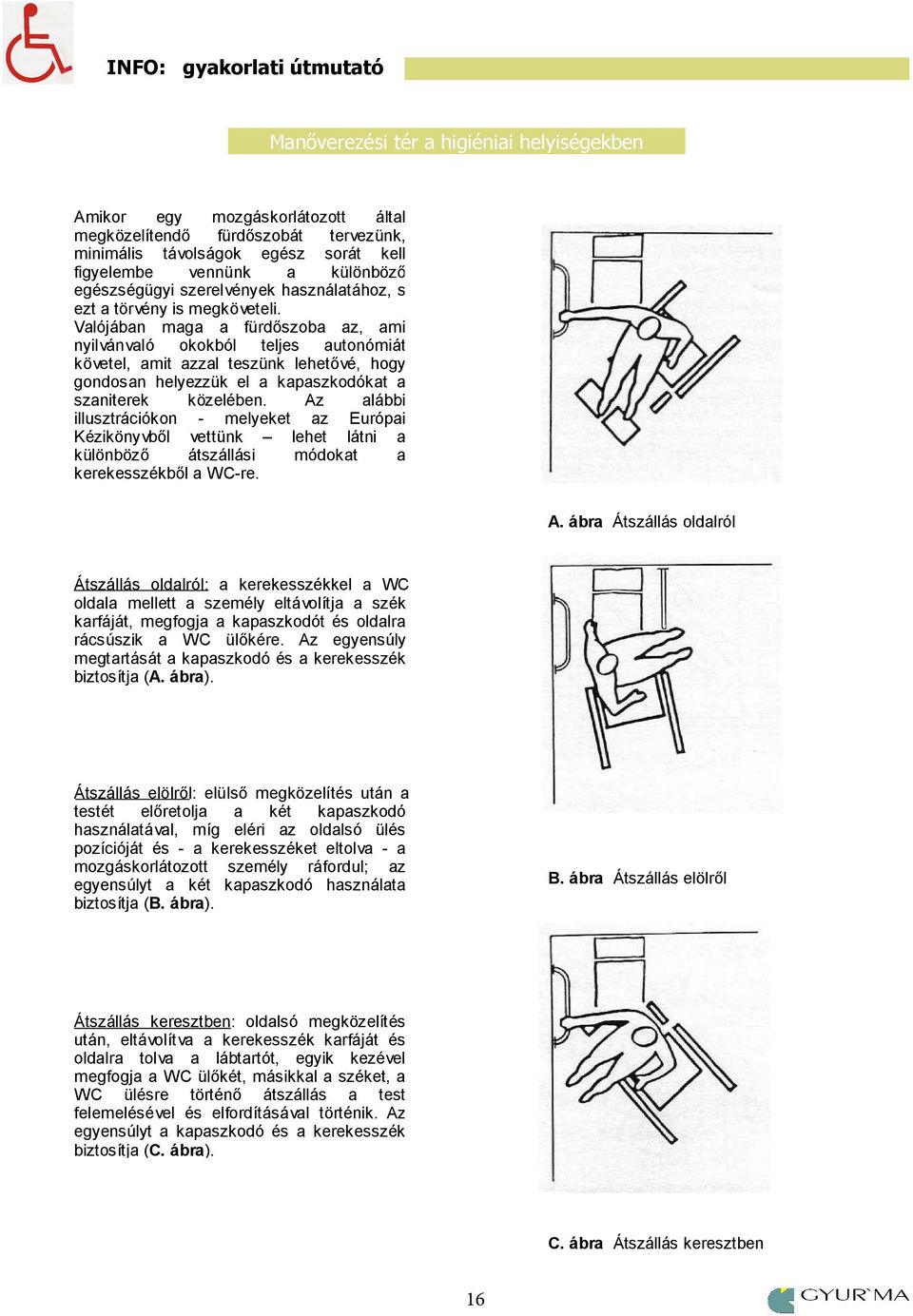 Valójában maga a fürdőszoba az, ami nyilvánvaló okokból teljes autonómiát követel, amit azzal teszünk lehetővé, hogy gondosan helyezzük el a kapaszkodókat a szaniterek közelében.