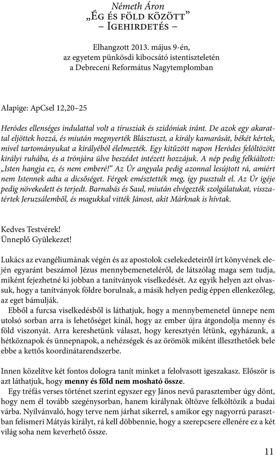 De azok egy akarattal eljöttek hozzá, és miután megnyerték Blásztuszt, a király kamarását, békét kértek, mivel tartományukat a királyéból élelmezték.