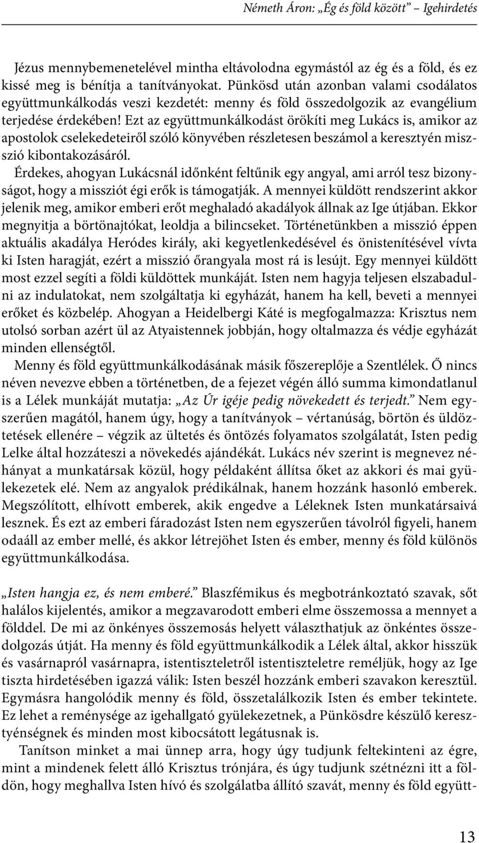 Ezt az együttmunkálkodást örökíti meg Lukács is, amikor az apostolok cselekedeteiről szóló könyvében részletesen beszámol a keresztyén miszszió kibontakozásáról.