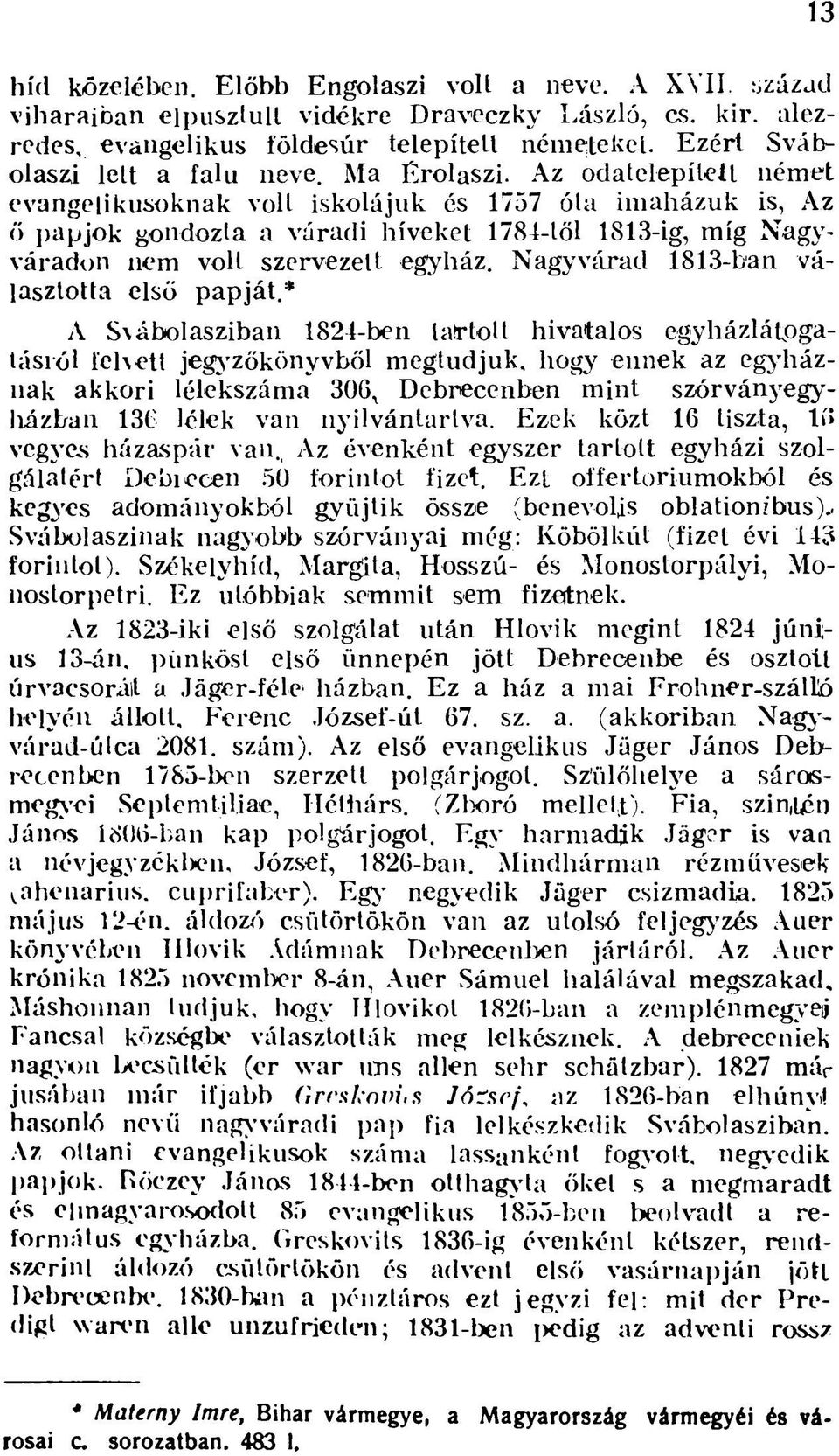 Az odatelepíteit német evangélikusoknak volt iskolájuk és 1757 óla imaházuk is, Az ő papjok gondozta a váradi híveket 1781-től 1813-ig, míg Nagyváradon nem volt szervezett egyház.