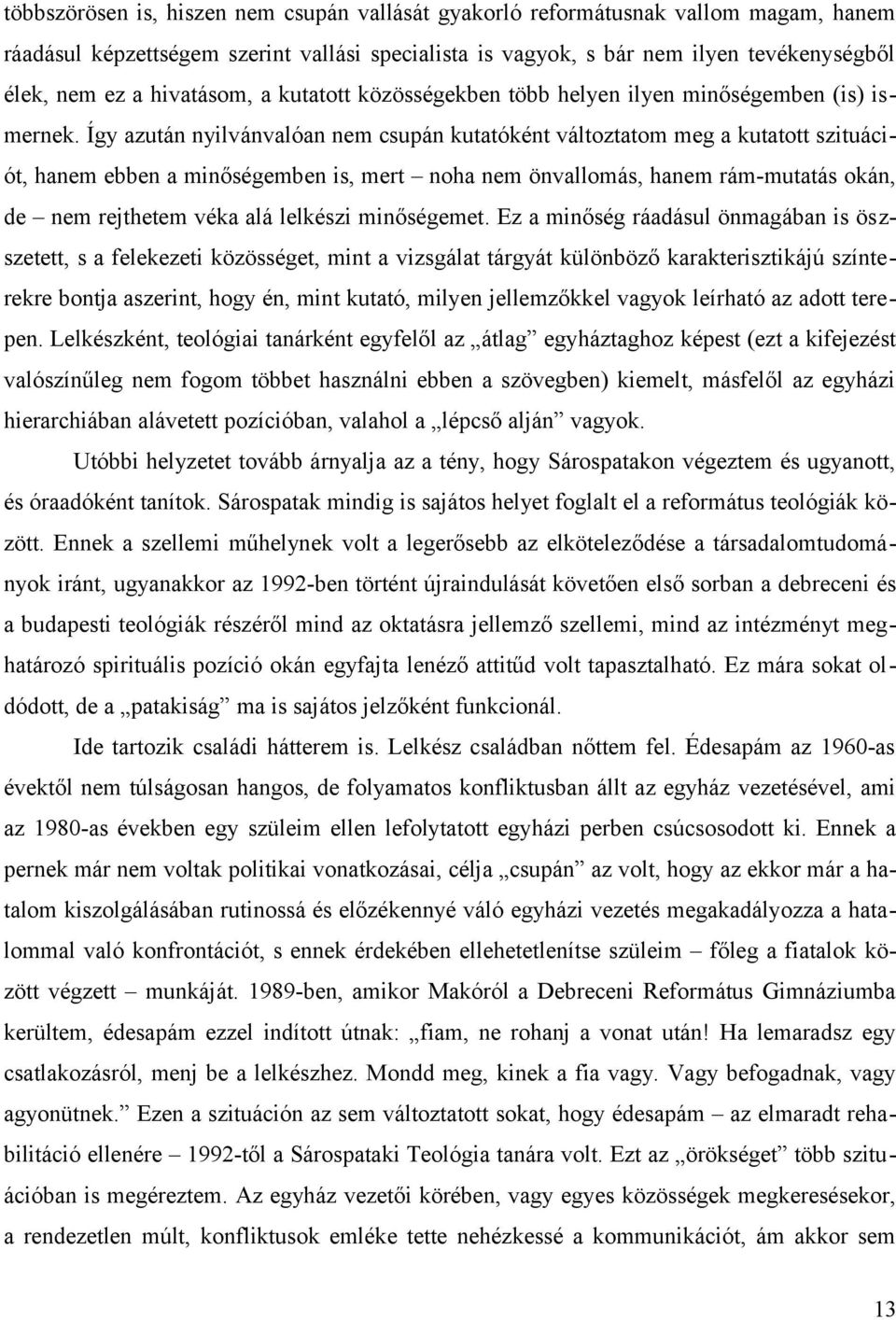 Így azután nyilvánvalóan nem csupán kutatóként változtatom meg a kutatott szituációt, hanem ebben a minőségemben is, mert noha nem önvallomás, hanem rám-mutatás okán, de nem rejthetem véka alá