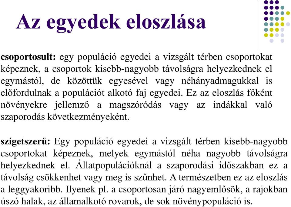 szigetszerű: Egy populáció egyedei a vizsgált térben kisebb-nagyobb csoportokat képeznek, melyek egymástól néha nagyobb távolságra helyezkednek el.