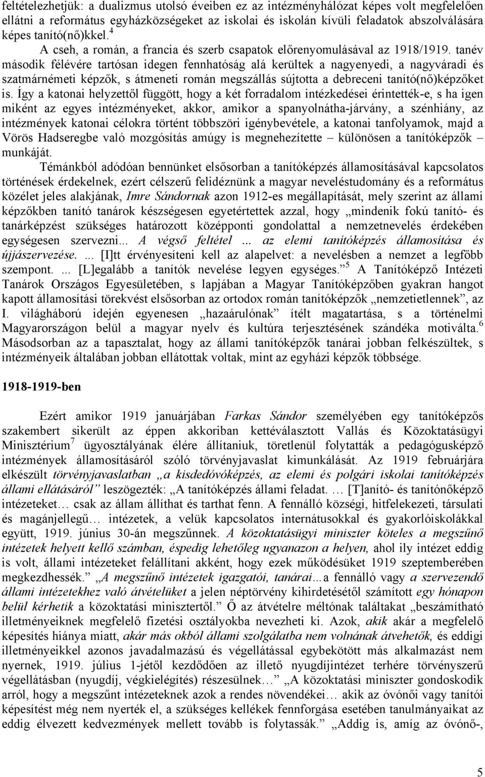 tanév második félévére tartósan idegen fennhatóság alá kerültek a nagyenyedi, a nagyváradi és szatmárnémeti képzők, s átmeneti román megszállás sújtotta a debreceni tanító(nő)képzőket is.