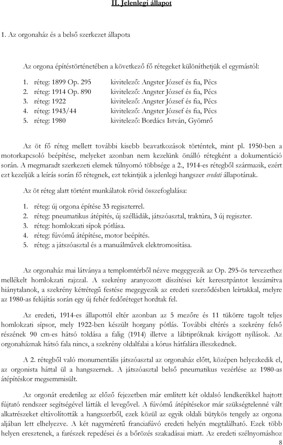 réteg: 1943/44 kivitelező: Angster József és fia, Pécs 5. réteg: 1980 kivitelező: Bordács István, Gyömrő Az öt fő réteg mellett további kisebb beavatkozások történtek, mint pl.