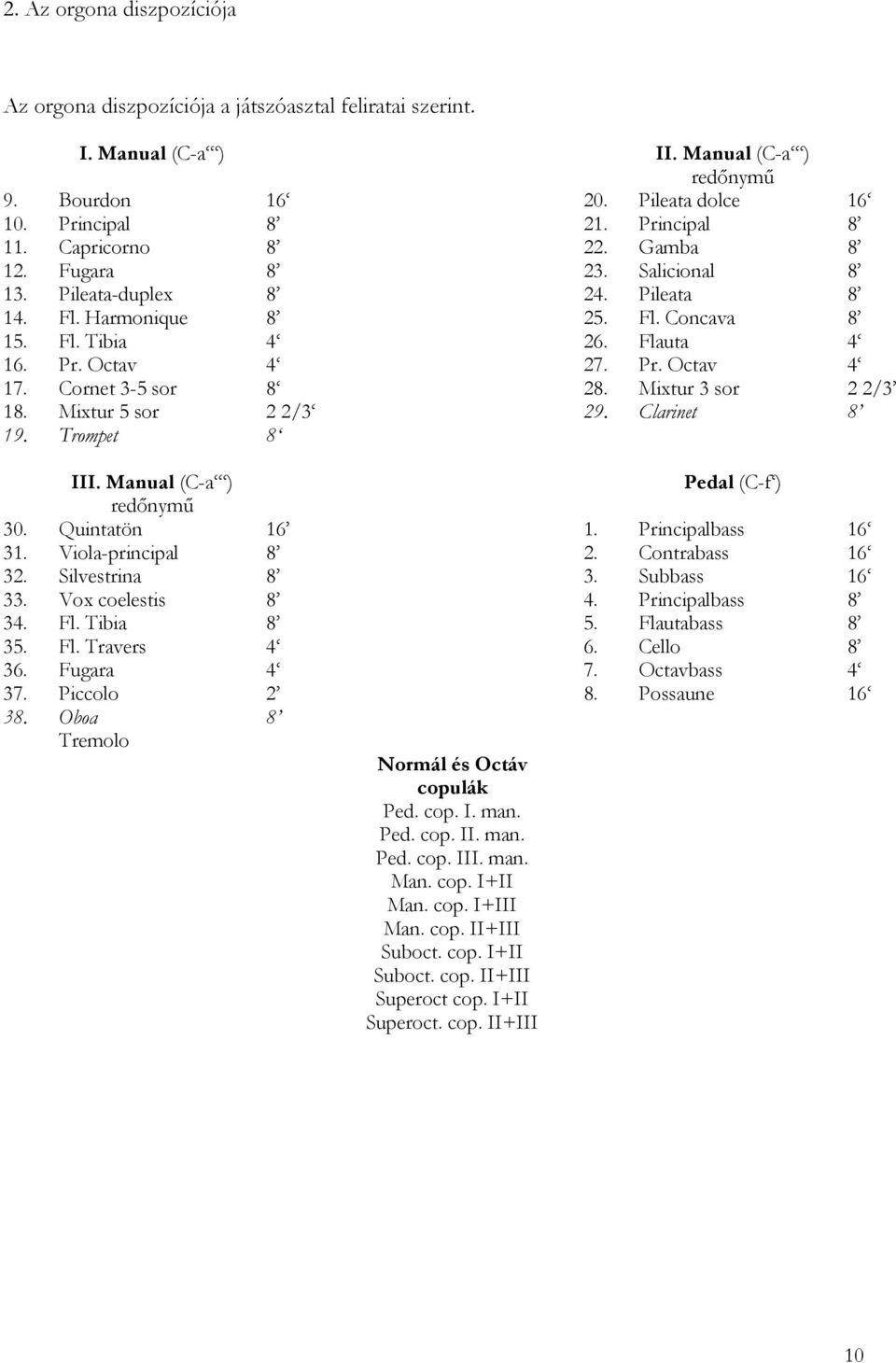 Cornet 3-5 sor 8 28. Mixtur 3 sor 2 2/3 18. Mixtur 5 sor 2 2/3 29. Clarinet 8 19. Trompet 8 III. Manual (C-a ) Pedal (C-f ) redőnymű 30. Quintatön 16 1. Principalbass 16 31. Viola-principal 8 2.