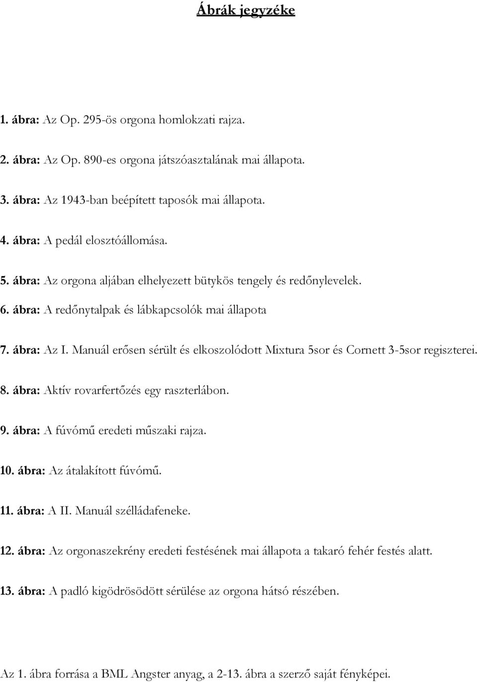 Manuál erősen sérült és elkoszolódott Mixtura 5sor és Cornett 3-5sor regiszterei. 8. ábra: Aktív rovarfertőzés egy raszterlábon. 9. ábra: A fúvómű eredeti műszaki rajza. 10.