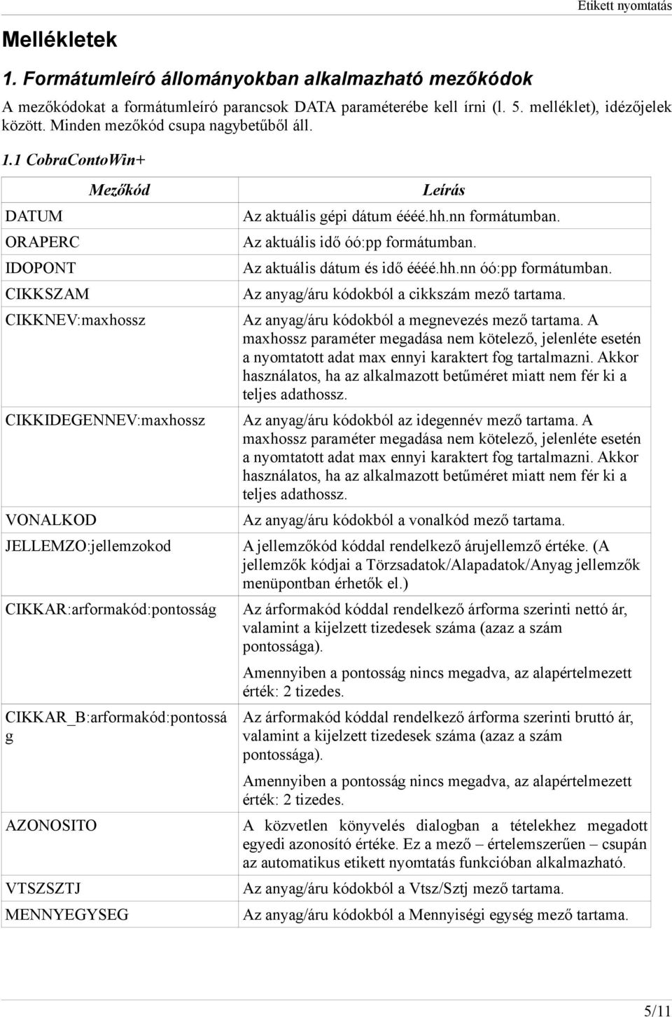 Az aktuális idő óó:pp formátumban. Az aktuális dátum és idő éééé.hh.nn óó:pp formátumban. Az anyag/áru kódokból a cikkszám mező tartama. Az anyag/áru kódokból a megnevezés mező tartama.