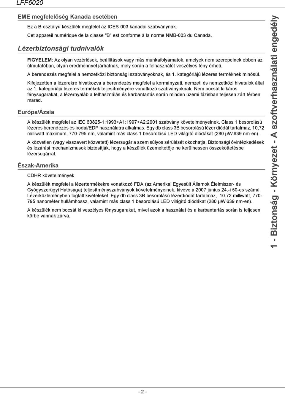 veszélyes fény érheti. A berendezés megfelel a nemzetközi biztonsági szabványoknak, és 1. kategóriájú lézeres terméknek minősül.