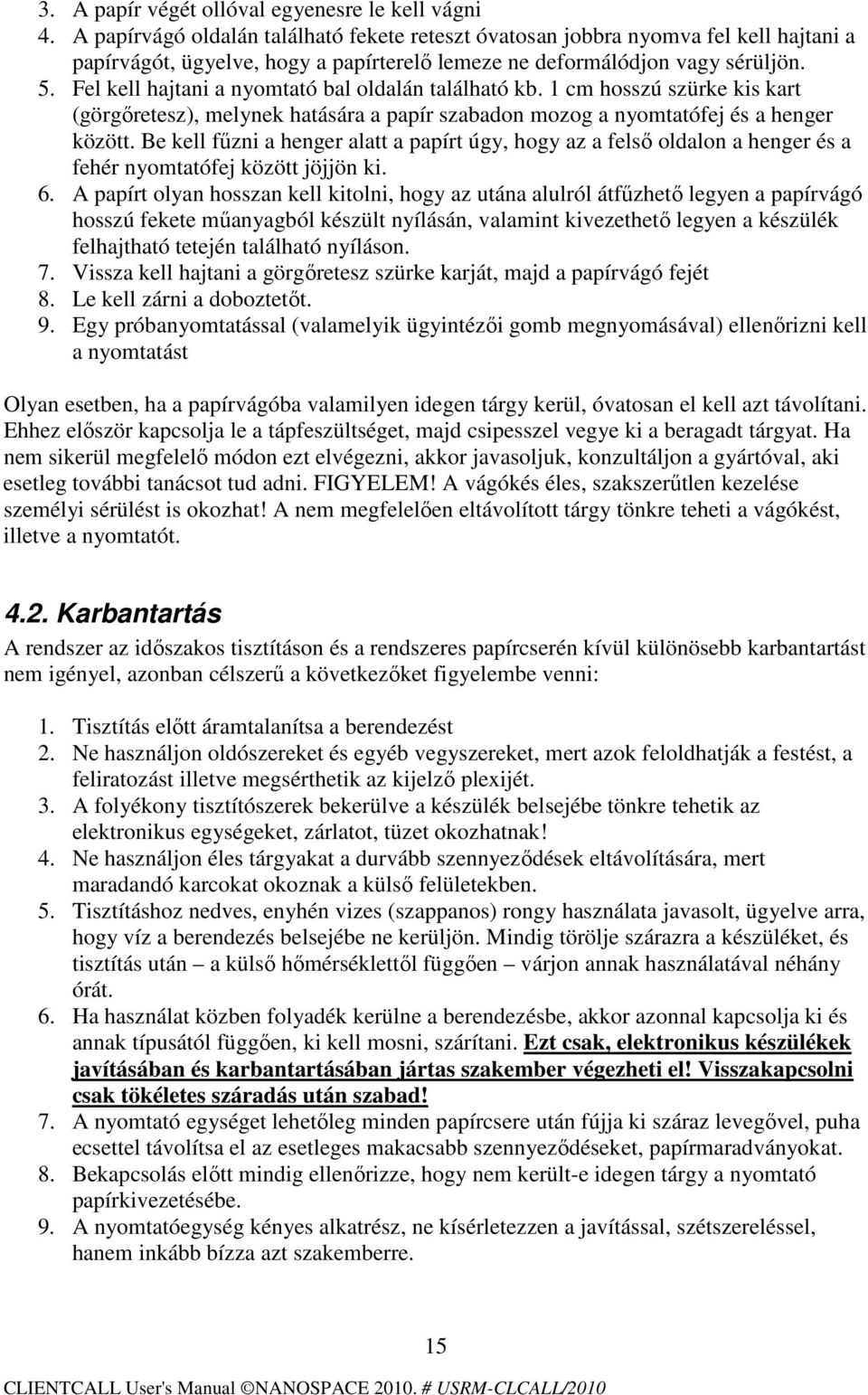 Fel kell hajtani a nyomtató bal oldalán található kb. 1 cm hosszú szürke kis kart (görgıretesz), melynek hatására a papír szabadon mozog a nyomtatófej és a henger között.