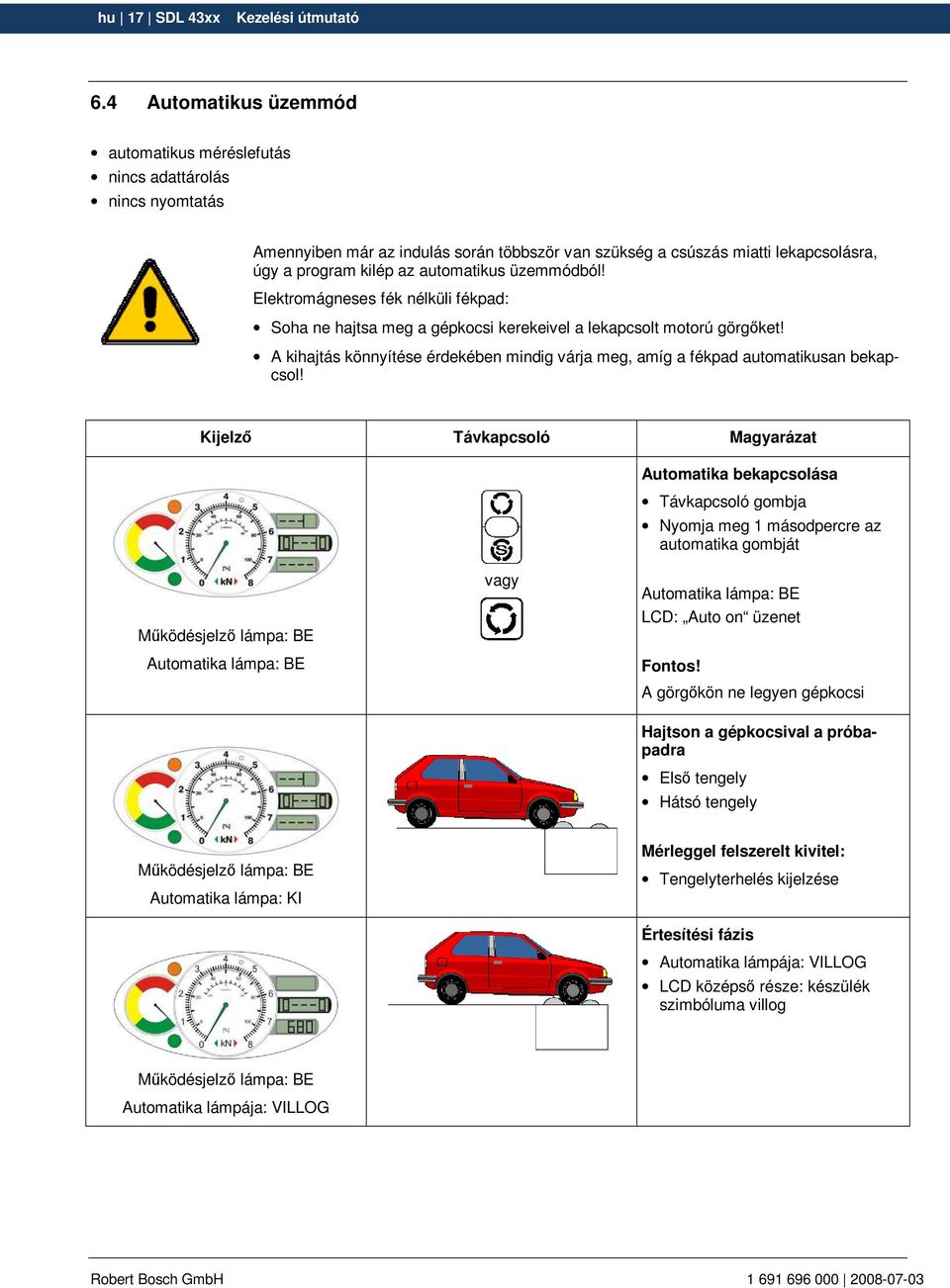 automatikus üzemmódból! Elektromágneses fék nélküli fékpad: Soha ne hajtsa meg a gépkocsi kerekeivel a lekapcsolt motorú görgıket!