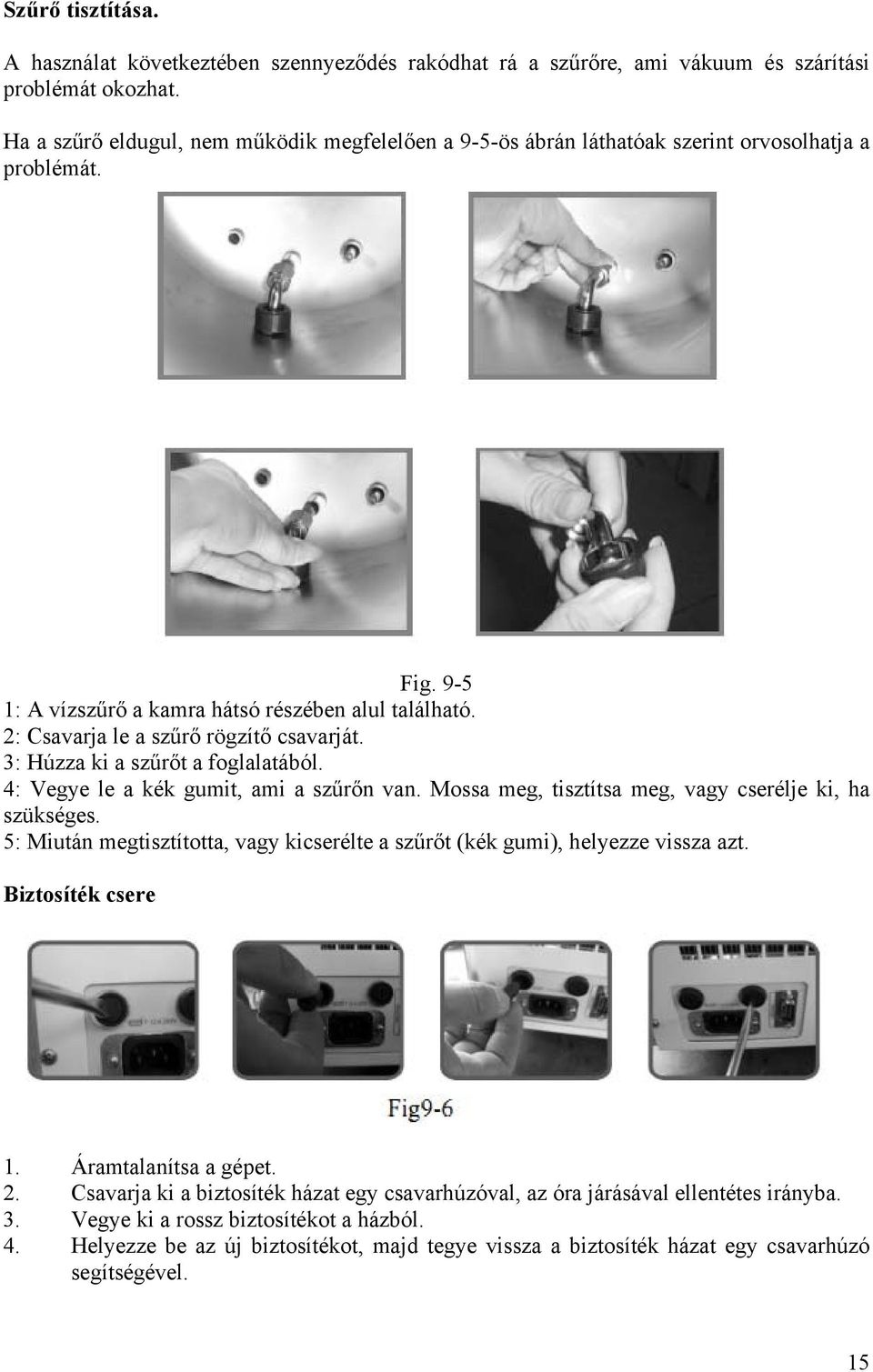 2: Csavarja le a szűrő rögzítő csavarját. 3: Húzza ki a szűrőt a foglalatából. 4: Vegye le a kék gumit, ami a szűrőn van. Mossa meg, tisztítsa meg, vagy cserélje ki, ha szükséges.