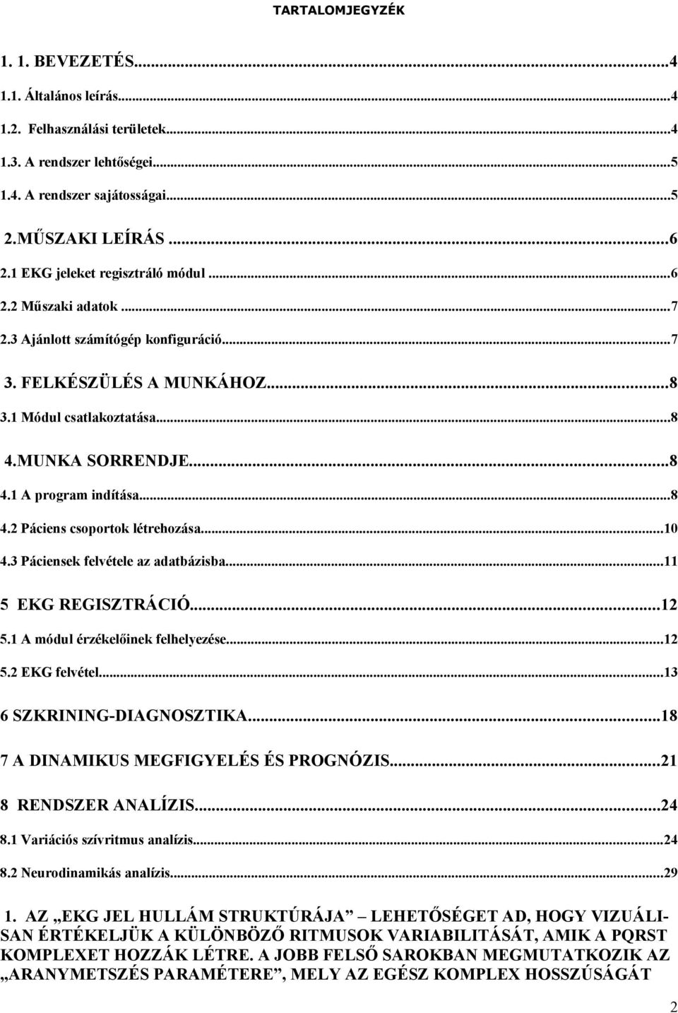 ..8 4.2 Páciens csprtk létrehzása...10 4.3 Páciensek felvétele az adatbázisba...11 5 EKG REGISZTRÁCIÓ...12 5.1 A módul érzékelőinek felhelyezése...12 5.2 EKG felvétel...13 6 SZKRINING-DIAGNOSZTIKA.