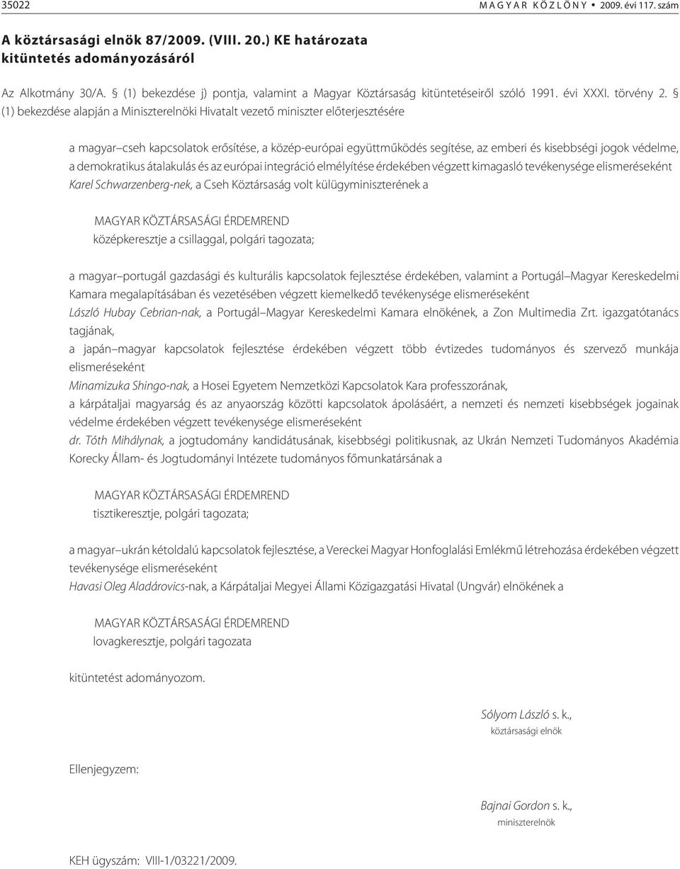 ) KE határozata (1) bekezdése alapján a Miniszterelnöki Hivatalt vezetõ miniszter elõ ter jesz tésére a magyar cseh kapcsolatok erõsítése, a közép-európai együttmûködés segítése, az emberi és