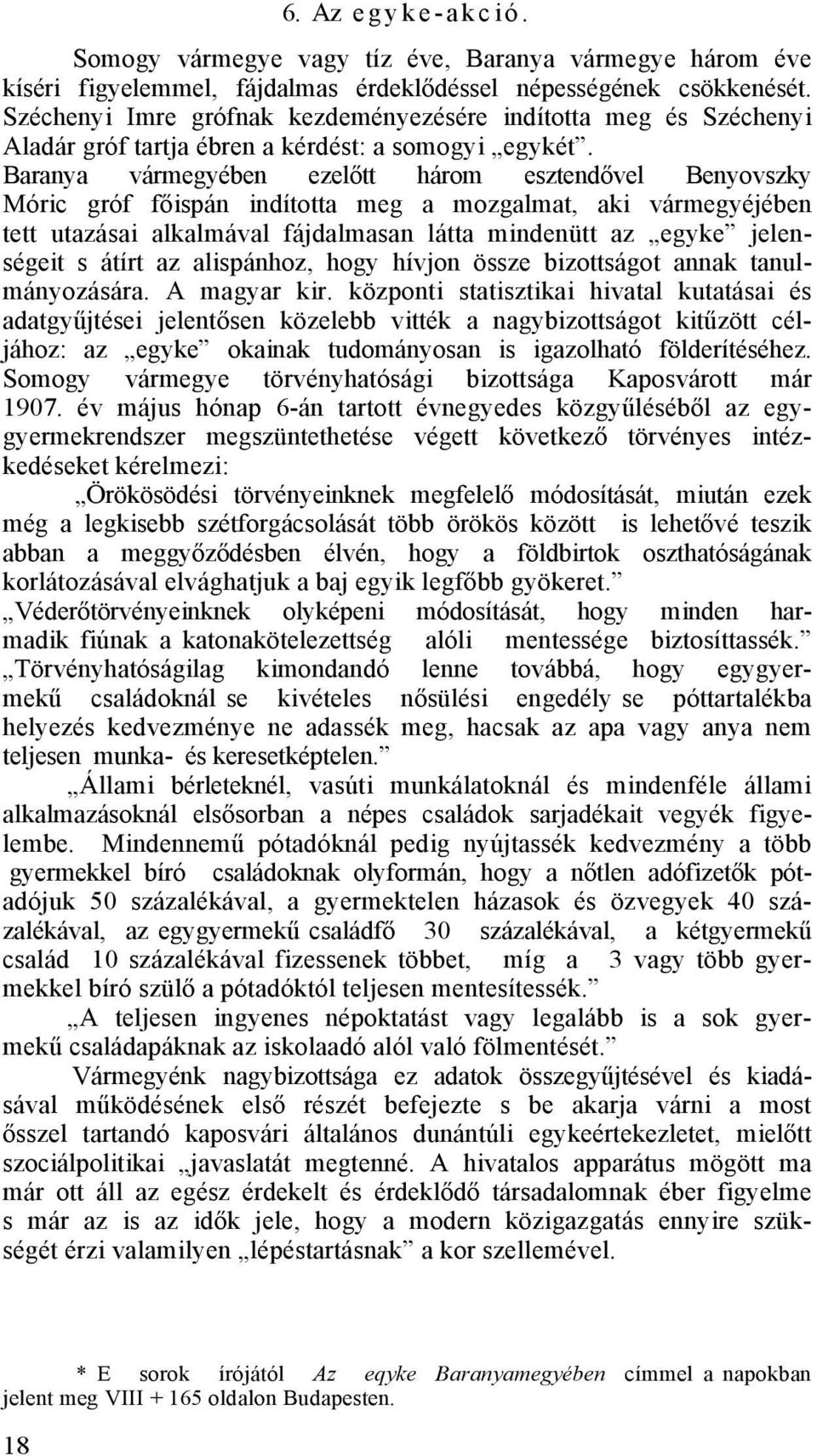 Baranya vármegyében ezelőtt három esztendővel Benyovszky Móric gróf főispán indította meg a mozgalmat, aki vármegyéjében tett utazásai alkalmával fájdalmasan látta mindenütt az egyke jelenségeit s