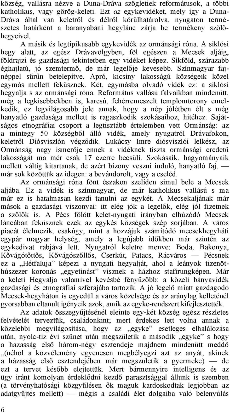 A másik és legtipikusabb egykevidék az ormánsági róna. A siklósi hegy alatt, az egész Drávavölgyben, föl egészen a Mecsek aljáig, földrajzi és gazdasági tekintetben egy vidéket képez.