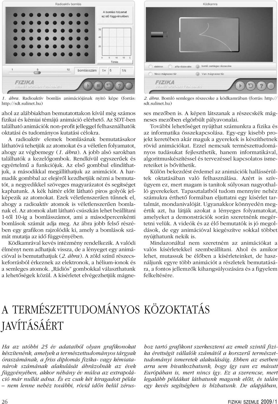 A radioaktív elemek bomlásának bemutatásakor láthatóvá tehetjük az atomokat és a véletlen folyamatot, ahogy az végbemegy (1. ábra). A jobb alsó sarokban találhatók a kezelôgombok.