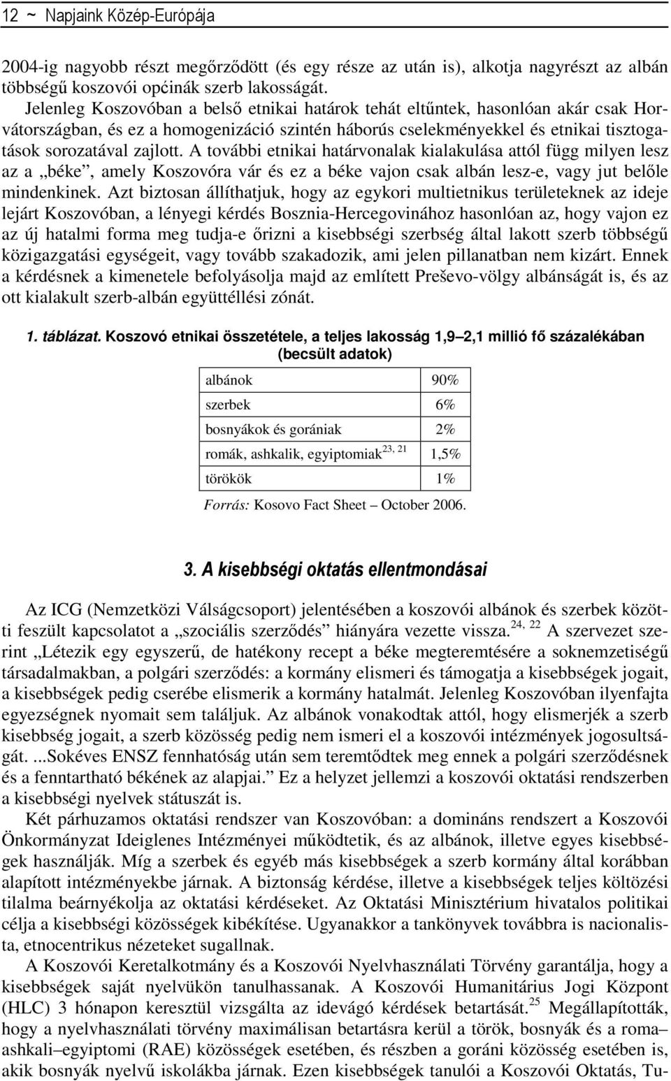 A további etnikai határvonalak kialakulása attól függ milyen lesz az a béke, amely Koszovóra vár és ez a béke vajon csak albán lesz-e, vagy jut belıle mindenkinek.