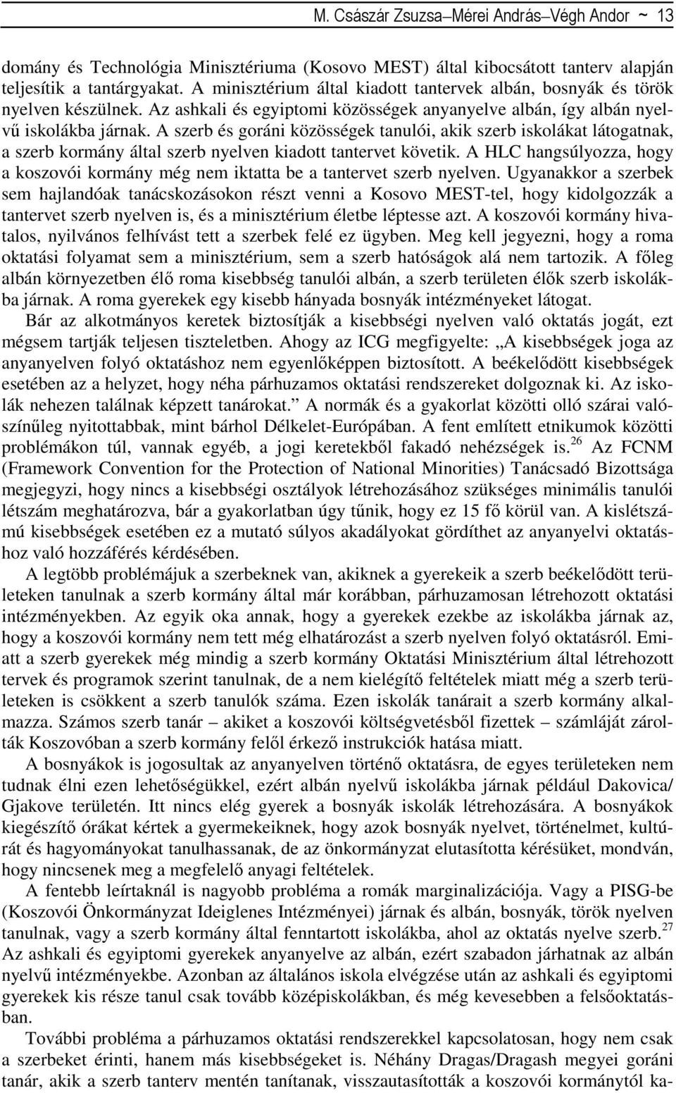 A szerb és goráni közösségek tanulói, akik szerb iskolákat látogatnak, a szerb kormány által szerb nyelven kiadott tantervet követik.