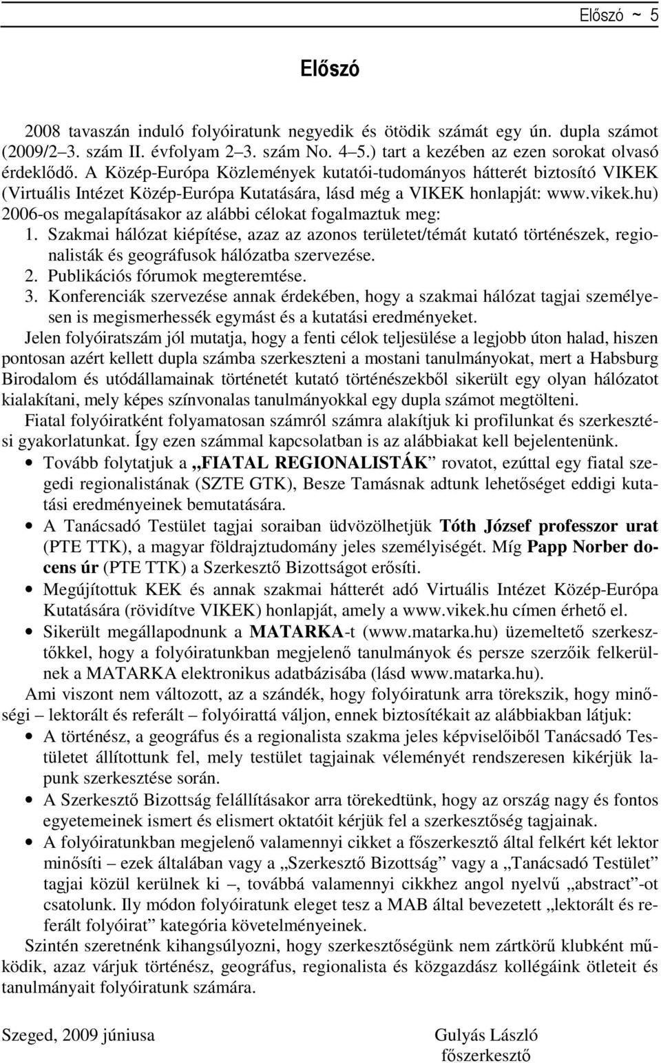 hu) 2006-os megalapításakor az alábbi célokat fogalmaztuk meg: 1. Szakmai hálózat kiépítése, azaz az azonos területet/témát kutató történészek, regionalisták és geográfusok hálózatba szervezése. 2. Publikációs fórumok megteremtése.