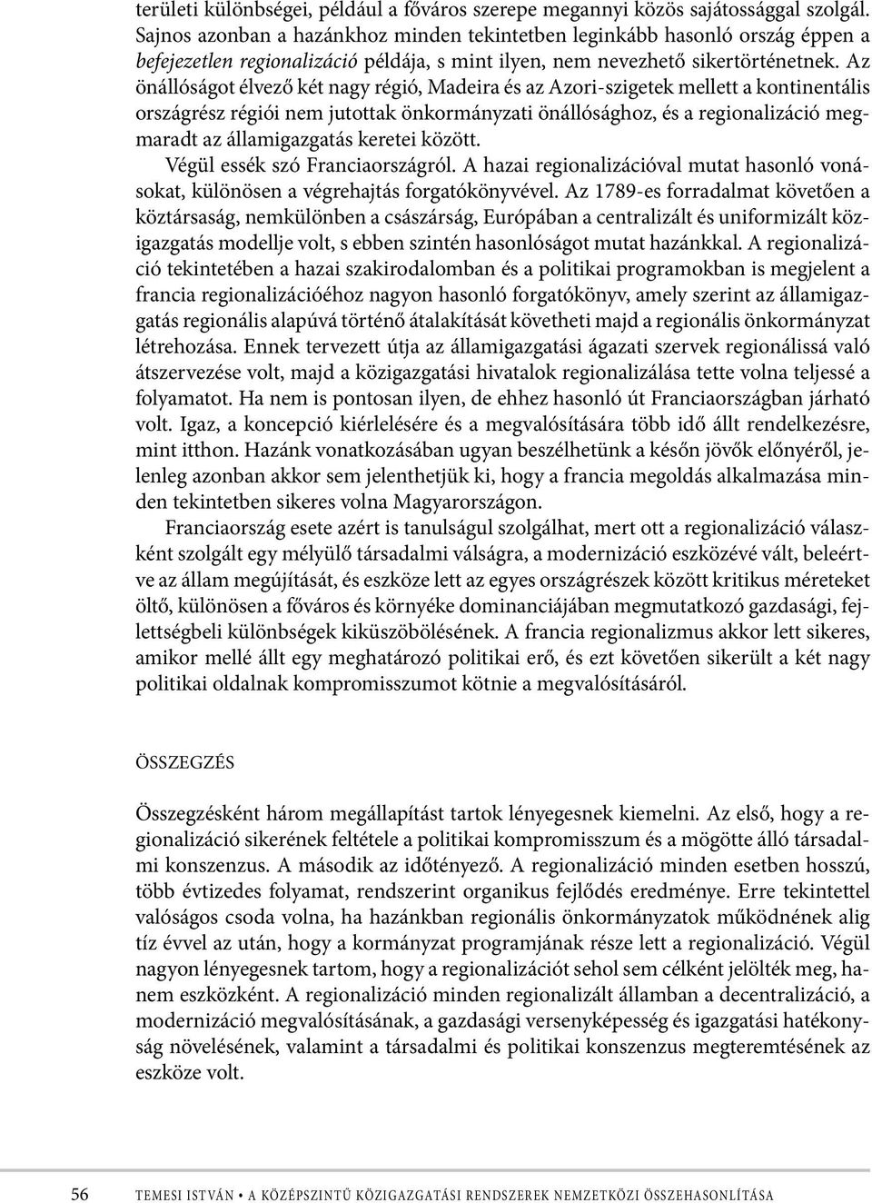 Az önállóságot élvező két nagy régió, Madeira és az Azori-szigetek mellett a kontinentális országrész régiói nem jutottak önkormányzati önállósághoz, és a regionalizáció megmaradt az államigazgatás