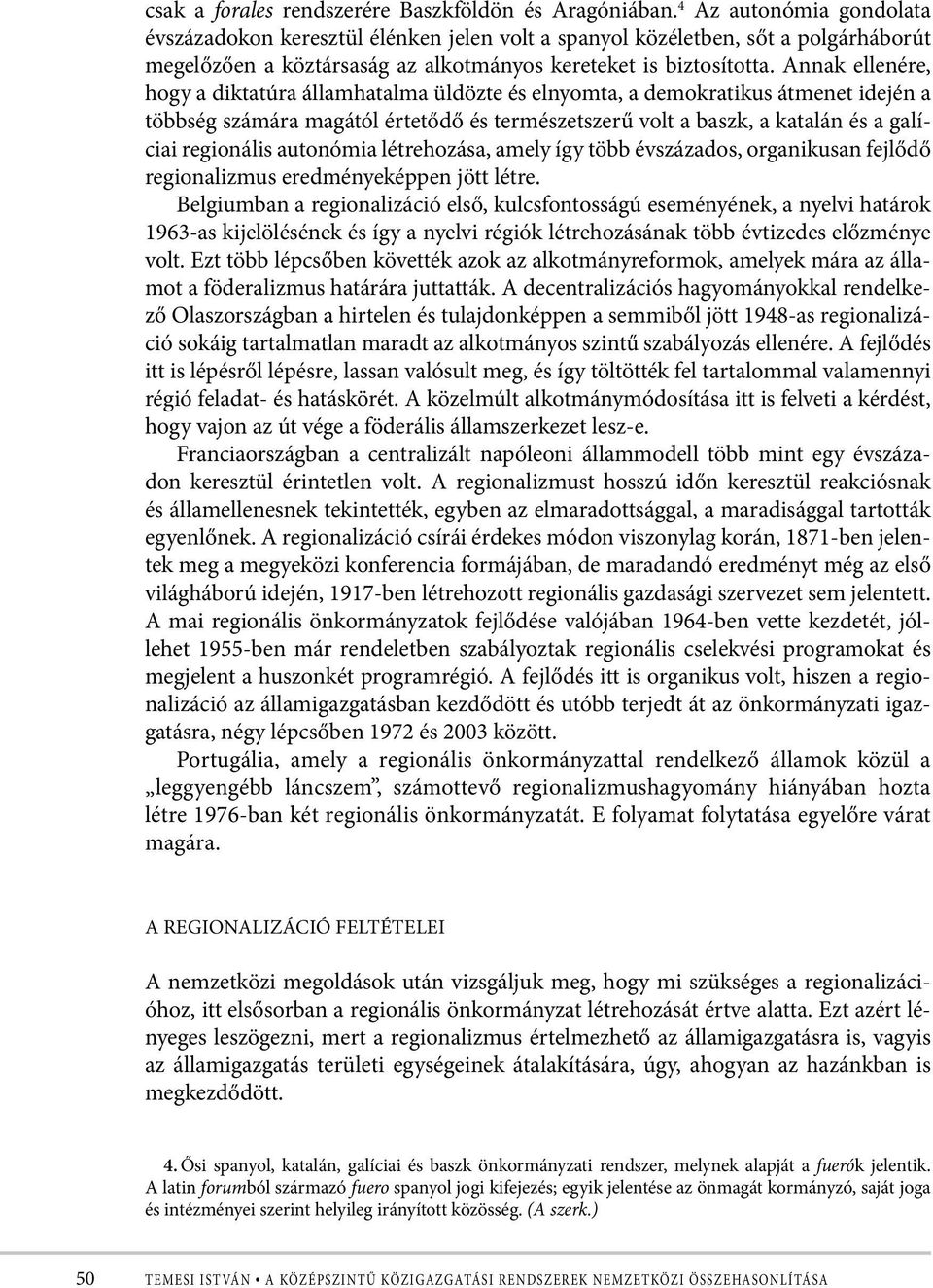 Annak ellenére, hogy a diktatúra államhatalma üldözte és elnyomta, a demokratikus átmenet idején a többség számára magától értetődő és természetszerű volt a baszk, a katalán és a galíciai regionális