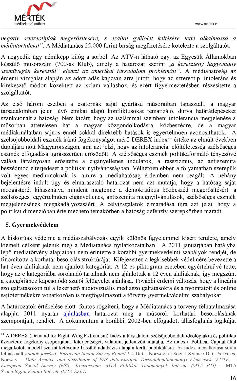 Az ATV-n látható egy, az Egyesült Államokban készülő műsorszám (700-as Klub), amely a határozat szerint a keresztény hagyomány szemüvegén keresztül elemzi az amerikai társadalom problémáit.