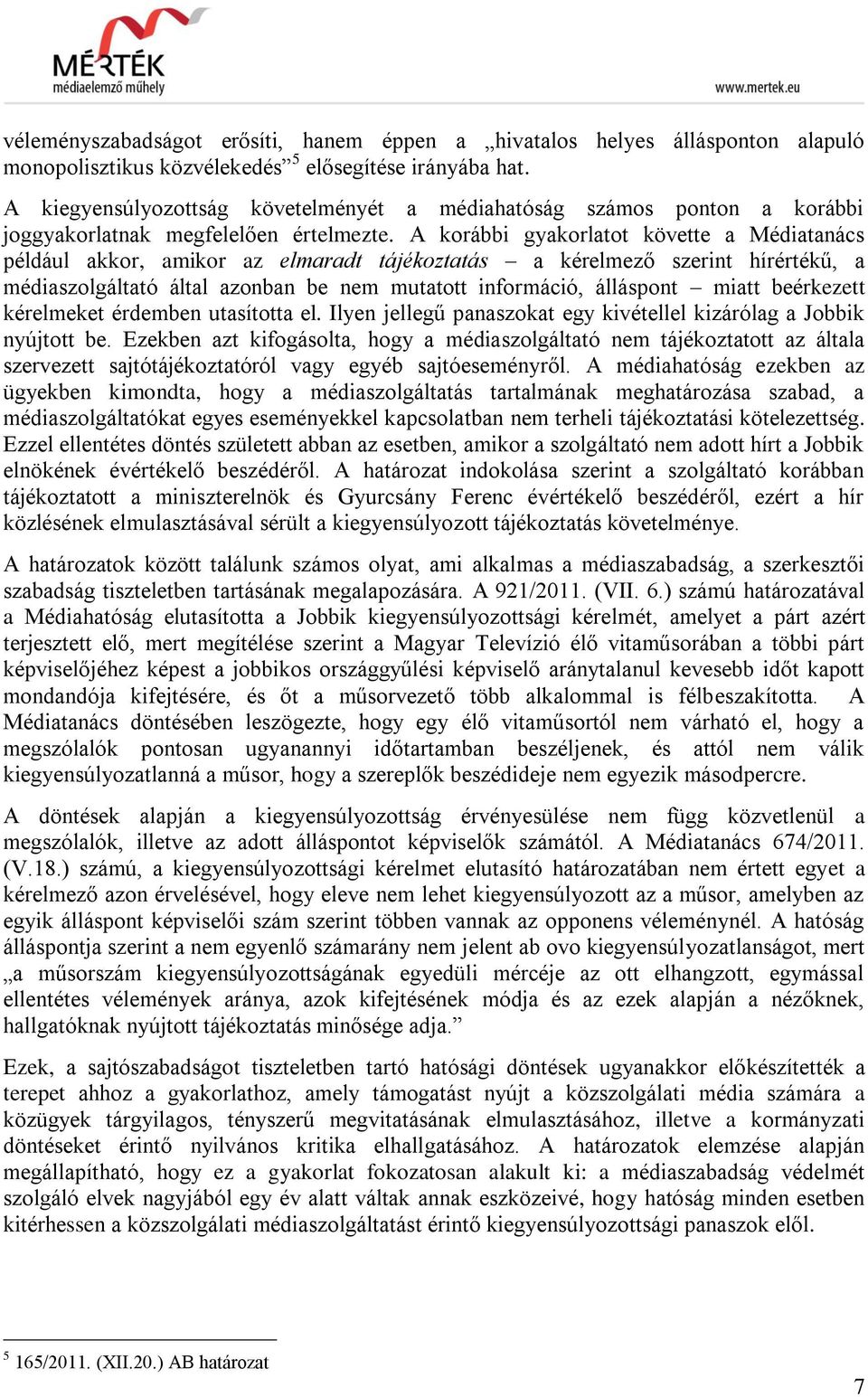 A korábbi gyakorlatot követte a Médiatanács például akkor, amikor az elmaradt tájékoztatás a kérelmező szerint hírértékű, a médiaszolgáltató által azonban be nem mutatott információ, álláspont miatt