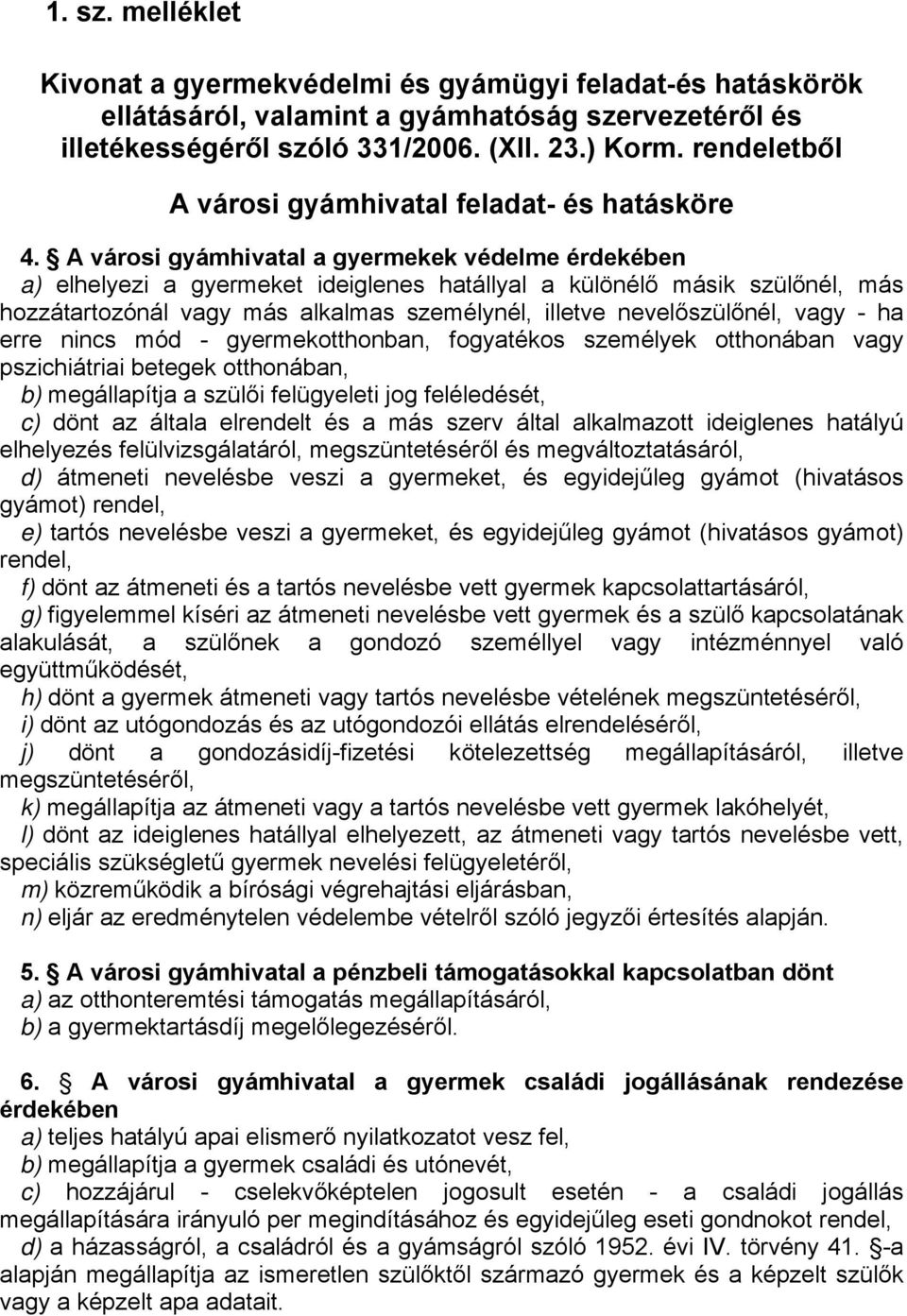 A városi gyámhivatal a gyermekek védelme érdekében a) elhelyezi a gyermeket ideiglenes hatállyal a különélő másik szülőnél, más hozzátartozónál vagy más alkalmas személynél, illetve nevelőszülőnél,