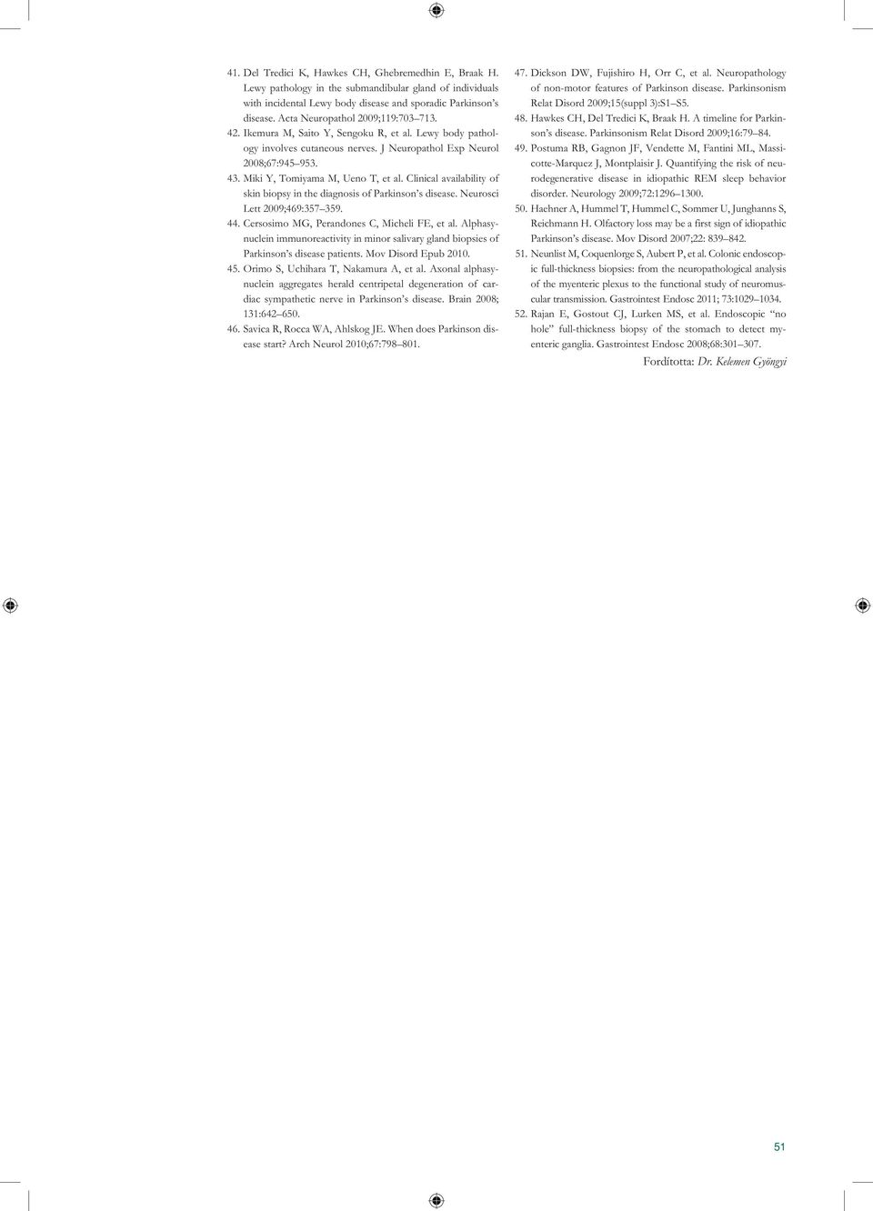 Miki Y, Tomiyama M, Ueno T, et al. Clinical availability of skin biopsy in the diagnosis of Parkinson s disease. Neurosci Lett 2009;469:357 359. 44. Cersosimo MG, Perandones C, Micheli FE, et al.