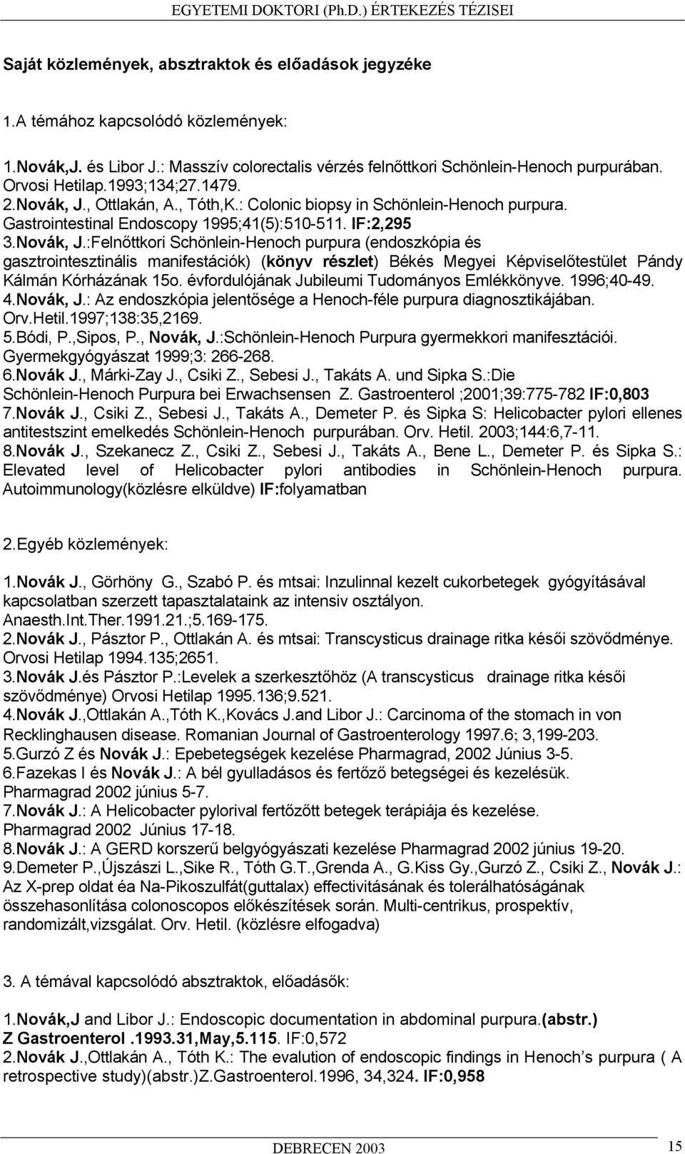 évfordulójának Jubileumi Tudományos Emlékkönyve. 1996;40-49. 4.Novák, J.: Az endoszkópia jelent sége a Henoch-féle purpura diagnosztikájában. Orv.Hetil.1997;138:35,2169. 5.Bódi, P.,Sipos, P.