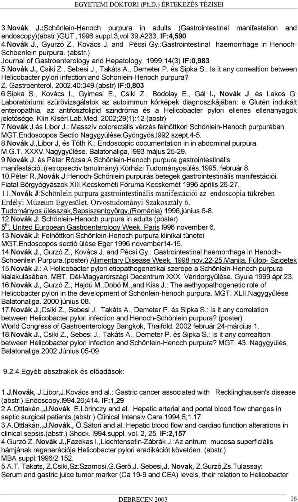 : Is it any correaltion between Helicobacter pylori infection and Schönlein-Henoch purpura? Z. Gastroenterol. 2002.40:349.(abstr) IF:0,803 6.Sipka S., Kovács I., Gyimesi E., Csiki Z., Bodolay E.