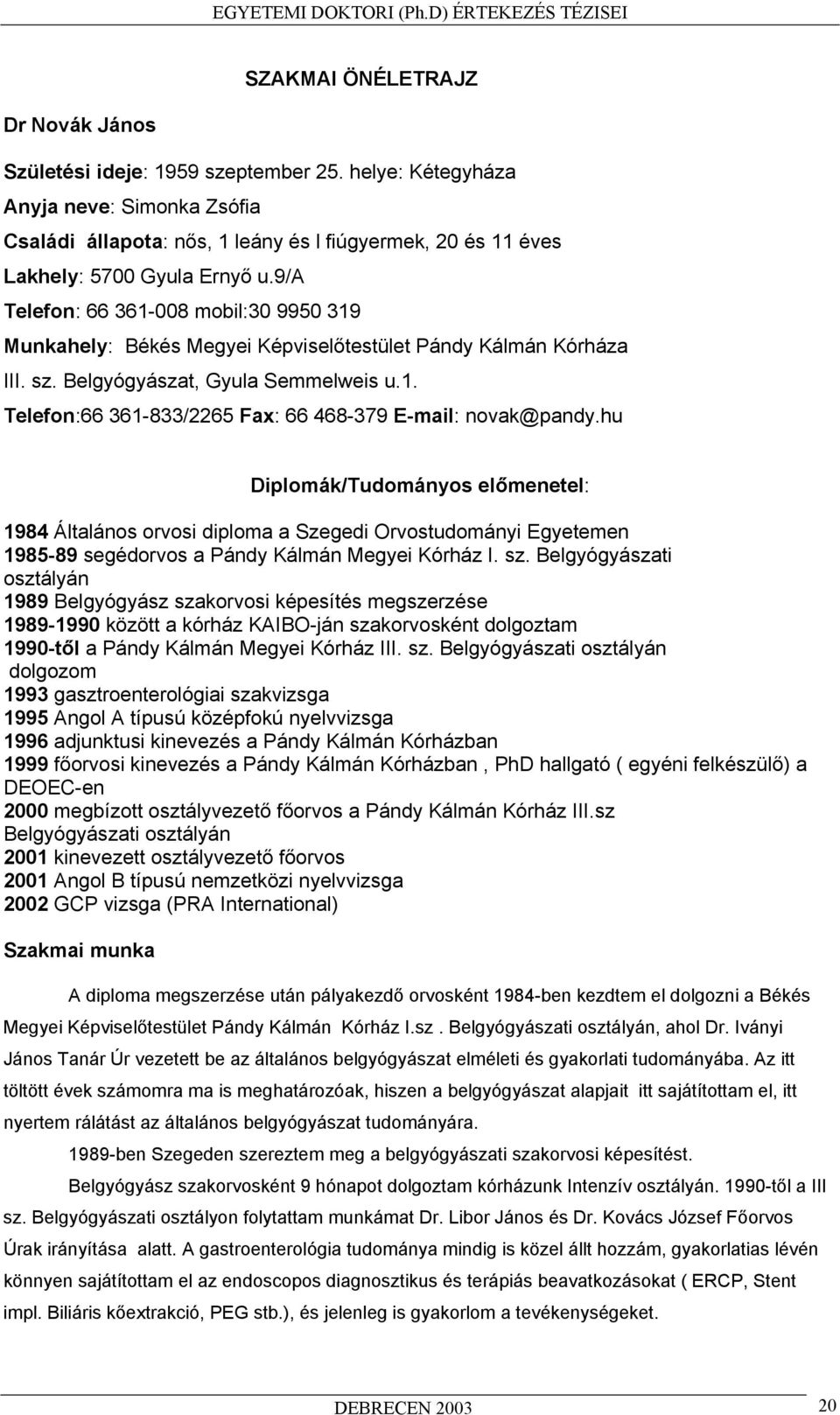 9/a Telefon: 66 361-008 mobil:30 9950 319 Munkahely: Békés Megyei Képvisel testület Pándy Kálmán Kórháza III. sz. Belgyógyászat, Gyula Semmelweis u.1. Telefon:66 361-833/2265 Fax: 66 468-379 E-mail: novak@pandy.