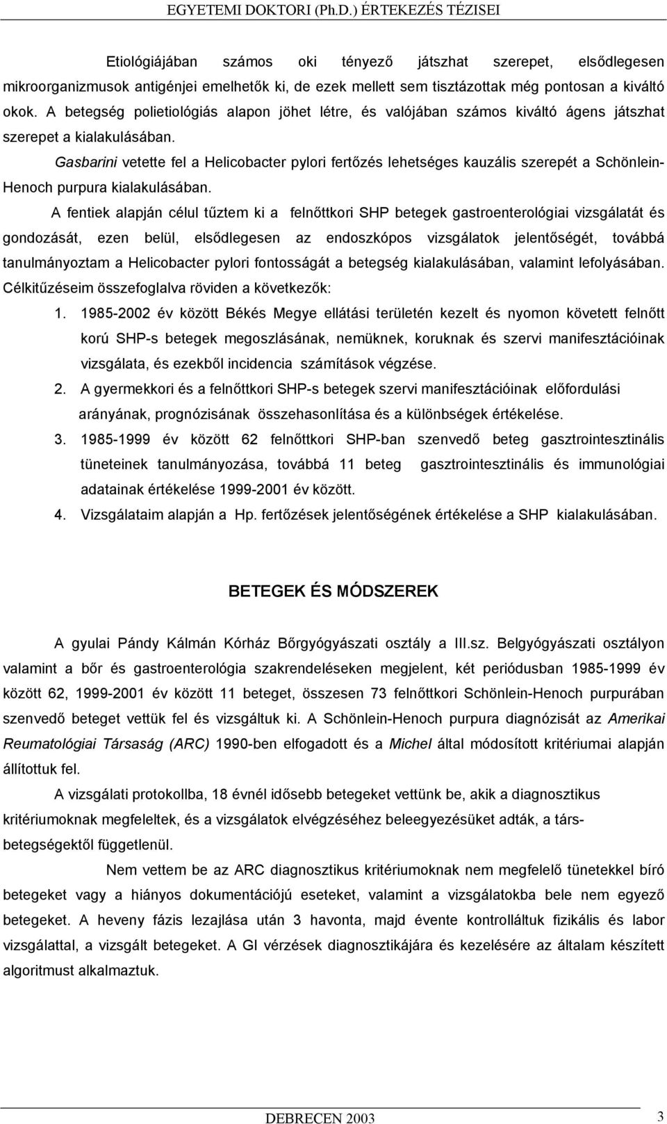 Gasbarini vetette fel a Helicobacter pylori fert zés lehetséges kauzális szerepét a Schönlein- Henoch purpura kialakulásában.