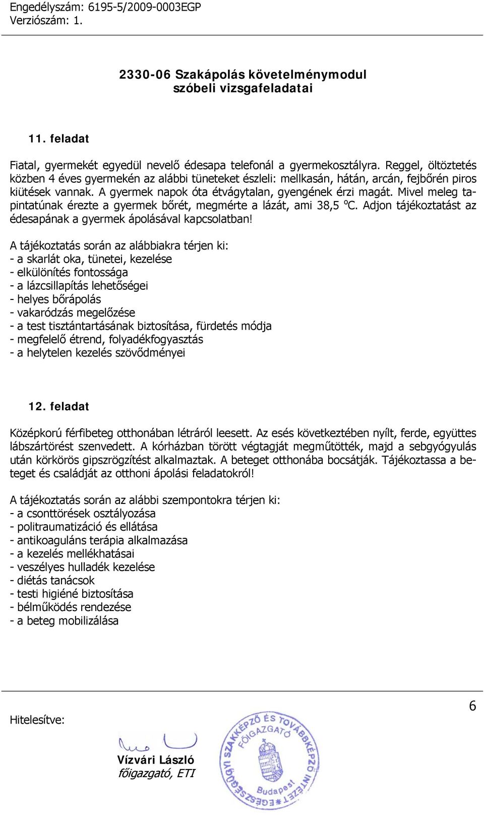 Mivel meleg tapintatúnak érezte a gyermek bőrét, megmérte a lázát, ami 38,5 o C. Adjon tájékoztatást az édesapának a gyermek ápolásával kapcsolatban!